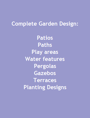 Complete Garden Design:

Patios
Paths
Play areas
Water features
Pergolas
Gazebos
Terraces
Planting Designs